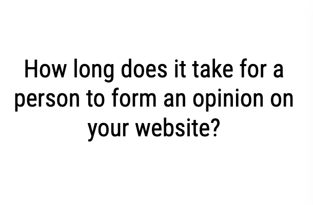How long does it take for a person to form a opinion on your website??